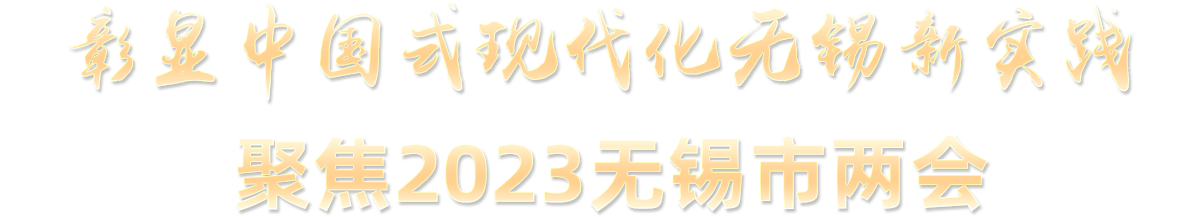 彰顯中國式現代化無(wú)錫新實(shí)踐 聚焦2023無(wú)錫市兩會(huì )